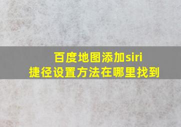 百度地图添加siri捷径设置方法在哪里找到