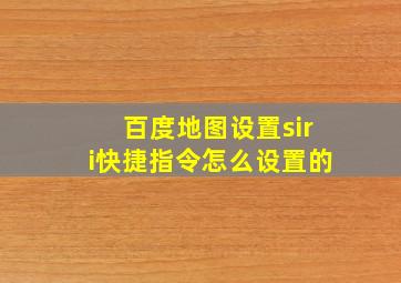 百度地图设置siri快捷指令怎么设置的