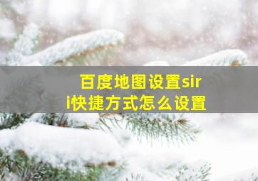 百度地图设置siri快捷方式怎么设置