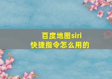 百度地图siri快捷指令怎么用的