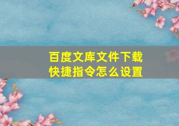 百度文库文件下载快捷指令怎么设置