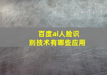 百度ai人脸识别技术有哪些应用