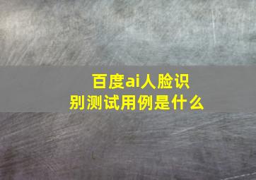 百度ai人脸识别测试用例是什么