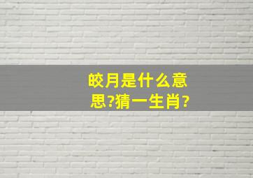 皎月是什么意思?猜一生肖?