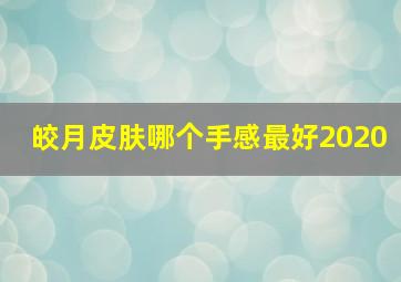 皎月皮肤哪个手感最好2020