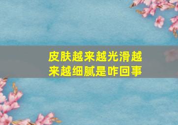 皮肤越来越光滑越来越细腻是咋回事