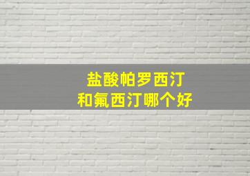 盐酸帕罗西汀和氟西汀哪个好