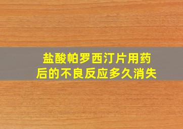 盐酸帕罗西汀片用药后的不良反应多久消失