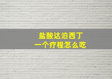 盐酸达泊西丁一个疗程怎么吃