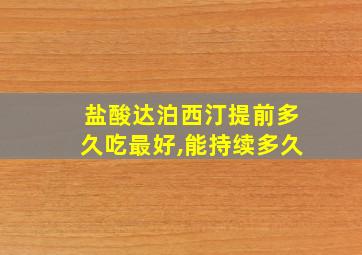 盐酸达泊西汀提前多久吃最好,能持续多久