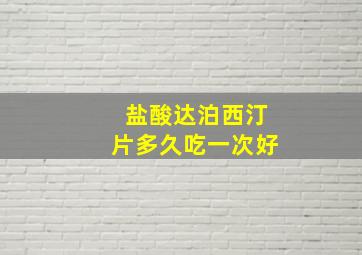 盐酸达泊西汀片多久吃一次好