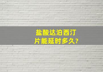 盐酸达泊西汀片能延时多久?