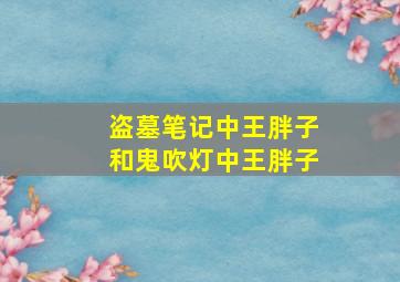 盗墓笔记中王胖子和鬼吹灯中王胖子