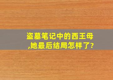 盗墓笔记中的西王母,她最后结局怎样了?