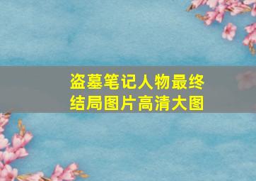 盗墓笔记人物最终结局图片高清大图