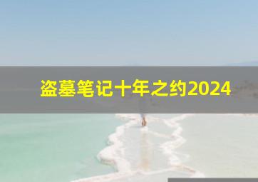 盗墓笔记十年之约2024