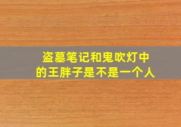 盗墓笔记和鬼吹灯中的王胖子是不是一个人