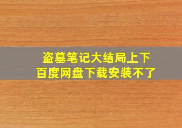 盗墓笔记大结局上下百度网盘下载安装不了