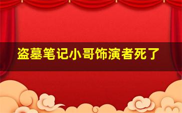 盗墓笔记小哥饰演者死了