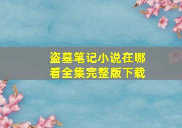 盗墓笔记小说在哪看全集完整版下载