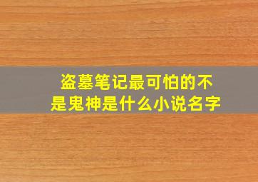 盗墓笔记最可怕的不是鬼神是什么小说名字