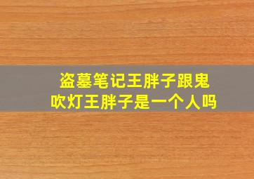 盗墓笔记王胖子跟鬼吹灯王胖子是一个人吗