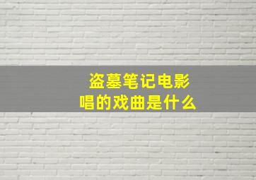 盗墓笔记电影唱的戏曲是什么