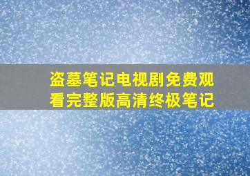 盗墓笔记电视剧免费观看完整版高清终极笔记