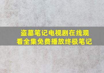 盗墓笔记电视剧在线观看全集免费播放终极笔记