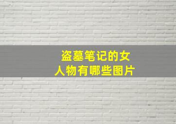 盗墓笔记的女人物有哪些图片