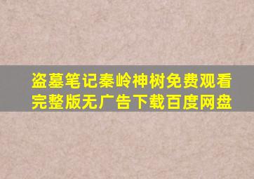 盗墓笔记秦岭神树免费观看完整版无广告下载百度网盘