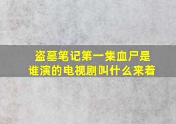 盗墓笔记第一集血尸是谁演的电视剧叫什么来着