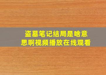 盗墓笔记结局是啥意思啊视频播放在线观看