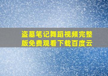 盗墓笔记舞蹈视频完整版免费观看下载百度云