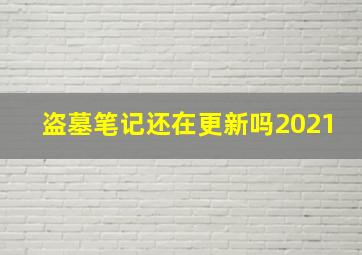 盗墓笔记还在更新吗2021