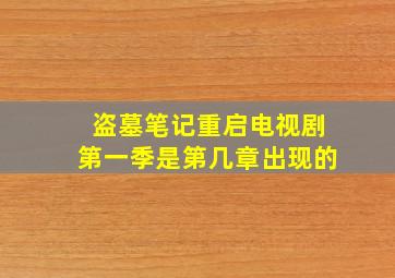 盗墓笔记重启电视剧第一季是第几章出现的