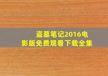 盗墓笔记2016电影版免费观看下载全集