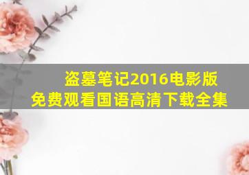 盗墓笔记2016电影版免费观看国语高清下载全集