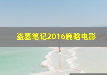 盗墓笔记2016鹿晗电影