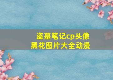 盗墓笔记cp头像黑花图片大全动漫