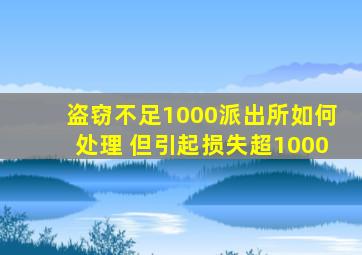 盗窃不足1000派出所如何处理 但引起损失超1000