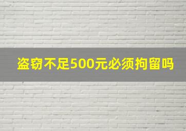 盗窃不足500元必须拘留吗