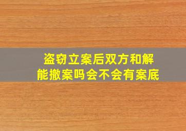 盗窃立案后双方和解能撤案吗会不会有案底