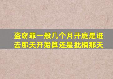 盗窃罪一般几个月开庭是进去那天开始算还是批捕那天