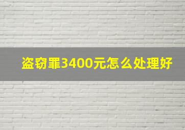 盗窃罪3400元怎么处理好