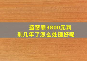 盗窃罪3800元判刑几年了怎么处理好呢