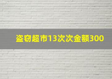 盗窃超市13次次金额300