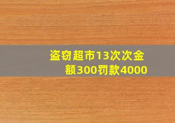 盗窃超市13次次金额300罚款4000