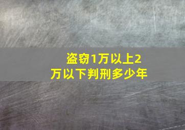 盗窃1万以上2万以下判刑多少年