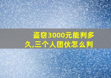 盗窃3000元能判多久,三个人团伙怎么判